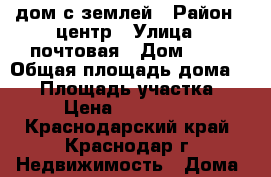 дом с землей › Район ­ центр › Улица ­ почтовая › Дом ­ 11 › Общая площадь дома ­ 55 › Площадь участка ­ 21 › Цена ­ 1 100 000 - Краснодарский край, Краснодар г. Недвижимость » Дома, коттеджи, дачи продажа   